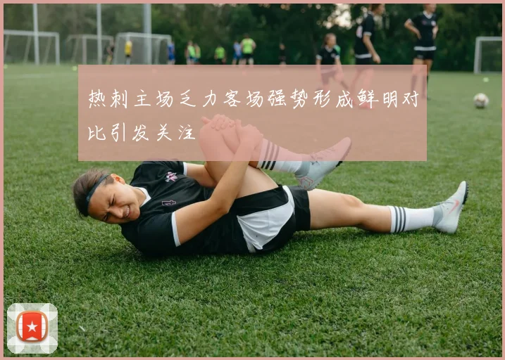 热刺主场乏力客场强势形成鲜明对比引发关注