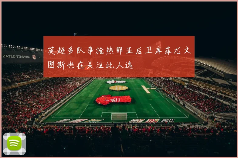 英超多队争抢热那亚后卫库菲尤文图斯也在关注此人选