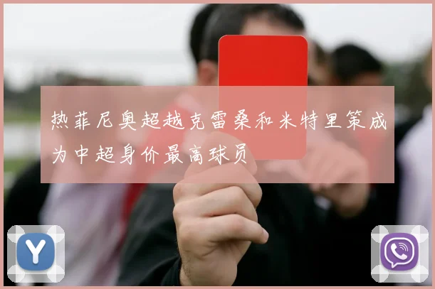热菲尼奥超越克雷桑和米特里策成为中超身价最高球员