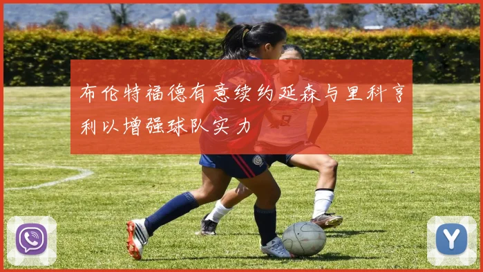 布伦特福德有意续约延森与里科亨利以增强球队实力